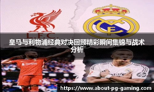 皇马与利物浦经典对决回顾精彩瞬间集锦与战术分析
