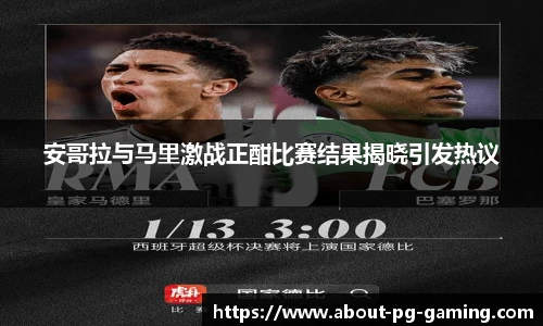 安哥拉与马里激战正酣比赛结果揭晓引发热议