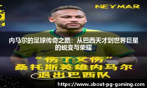内马尔的足球传奇之路：从巴西天才到世界巨星的蜕变与荣耀
