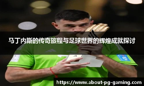 马丁内斯的传奇旅程与足球世界的辉煌成就探讨