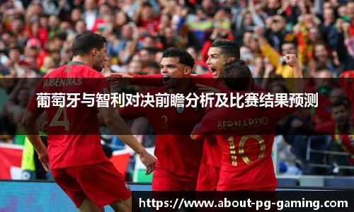 葡萄牙与智利对决前瞻分析及比赛结果预测