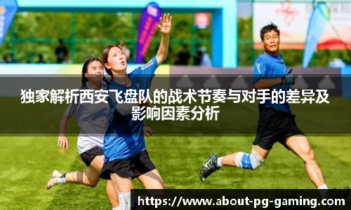 独家解析西安飞盘队的战术节奏与对手的差异及影响因素分析