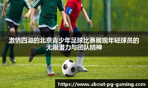 激情四溢的北京青少年足球比赛展现年轻球员的无限潜力与团队精神